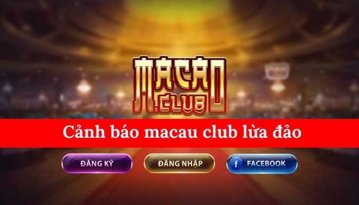 Cảnh báo Macau Club lừa đảo